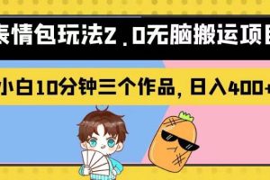 表情包玩法2.0無腦搬運(yùn)項(xiàng)目，小白10分鐘三個(gè)作品，日入400 ！【揭秘】