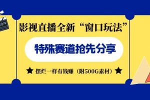 影視直播全新“窗口玩法”特殊賽道搶先分享！擺爛一樣有錢(qián)賺（附500G素材）
