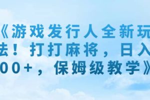 《游戲發(fā)行人全新玩法！打打麻將，日入500 ，保姆級(jí)教學(xué)》