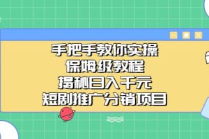 手把手教你實操！保姆級教程揭秘日入千元的短劇推廣分銷項目