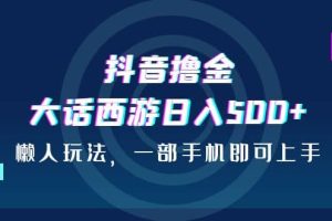 抖音擼金，大話西游日入500 ，懶人玩法，一部手機即可上手