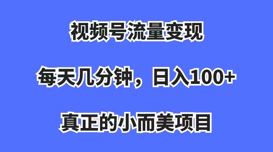 視頻號流量變現(xiàn)，每天幾分鐘，收入100 ，真正的小而美項目插圖