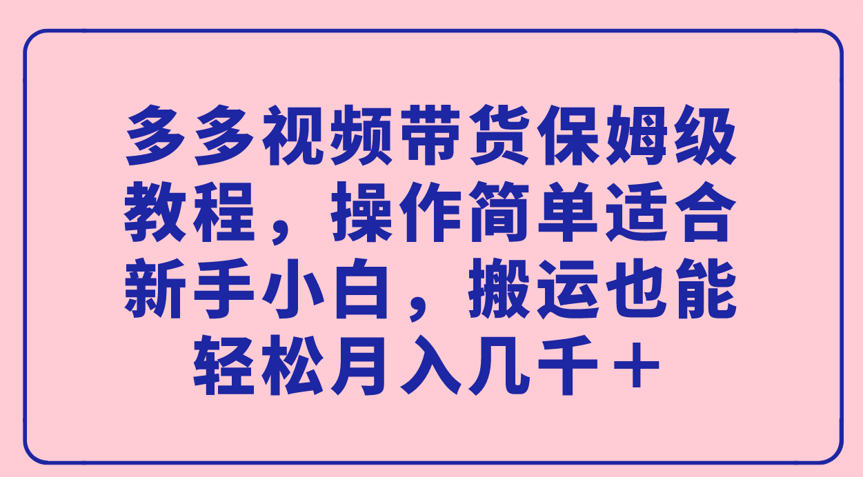 多多視頻帶貨保姆級教程，操作簡單適合新手小白，搬運也能輕松月入幾千＋插圖