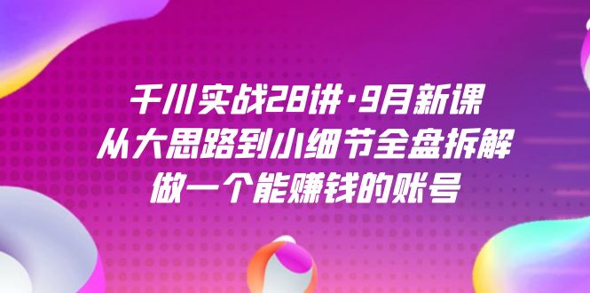 千川實戰28講·9月新課:從大思路到小細節全盤拆解,做一個能賺錢的賬號插圖 千川實戰28講·9月新課:從大思路到小細節全盤拆解,做一個能賺錢的賬號插圖