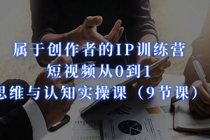 屬于創作者的IP訓練營：短視頻從0到1、思維與認知實操課（9節課）