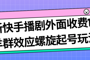 最新快手播劇外面收費(fèi)1999羊群效應(yīng)螺旋起號玩法配合流量日入幾百完全沒問題