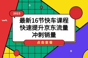2023最新16節快車課程，快速提升京東流量，沖刺銷量
