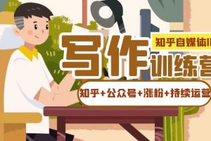 知乎-自媒體IP寫作實操訓練營：如何做知乎 公眾號 漲粉 持續運營！