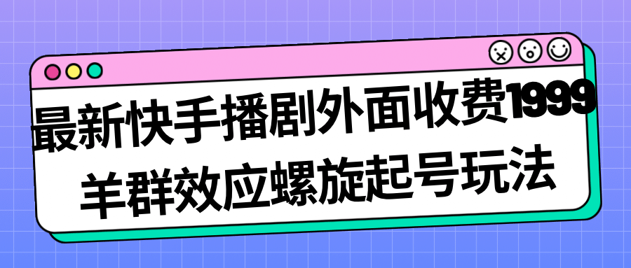 最新快手播劇外面收費(fèi)1999羊群效應(yīng)螺旋起號玩法配合流量日入幾百完全沒問題插圖 最新快手播劇外面收費(fèi)1999羊群效應(yīng)螺旋起號玩法配合流量日入幾百完全沒問題插圖