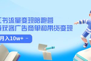 小紅書流量·變現陪跑營：私域獲客廣告商單和帶貨變現 月入10w