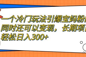 一個(gè)冷門玩法引爆寶媽粉的同時(shí)還可以變現(xiàn)，長期項(xiàng)目輕松日入300