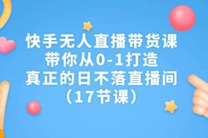 快手無人直播帶貨課，帶你從0-1打造，真正的日不落直播間（17節(jié)課）