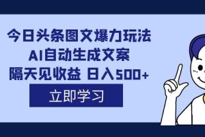 外面收費1980的今日頭條圖文爆力玩法,AI自動生成文案，隔天見收益 日入500