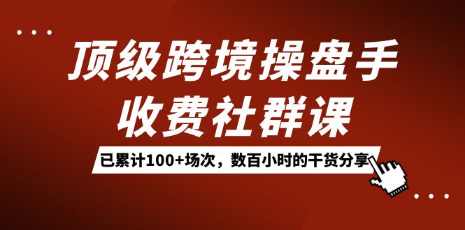 頂級跨境操盤手收費社群課：已累計100 場次，數百小時的干貨分享！插圖