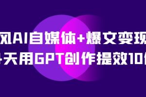 AI自媒體 爆文變現營，14天用GPT創作提效10倍（12節課）