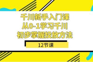 千川-新手入門課，從0-1學習千川，初步掌握投放方法（12節(jié)課）