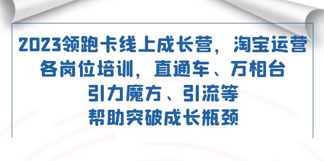 2023領跑·卡 線上成長營 淘寶運營各崗位培訓 直通車 萬相臺 引力魔方 引流插圖