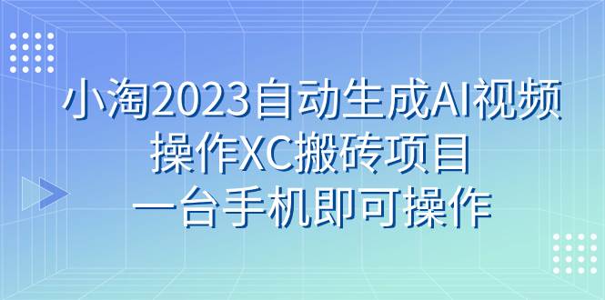 小淘2023自動生成AI視頻操作XC搬磚項目，一臺手機即可操作插圖
