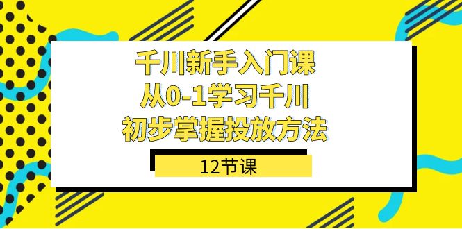 千川-新手入門課，從0-1學習千川，初步掌握投放方法（12節(jié)課）插圖