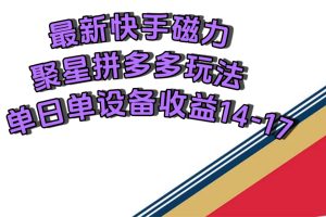 最新快手磁力聚星擼拼多多玩法，單設備單日收益14—17元