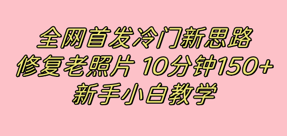全網首發冷門新思路，修復老照片，10分鐘收益150 ，適合新手操作的項目插圖