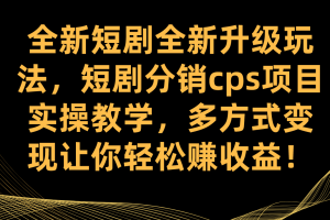 全新短劇全新升級玩法，短劇分銷cps項目實操教學 多方式變現讓你輕松賺收益