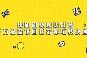 快團(tuán)團(tuán)變現(xiàn)實(shí)戰(zhàn)營，千萬級(jí)流水團(tuán)長帶你玩轉(zhuǎn)快團(tuán)團(tuán)