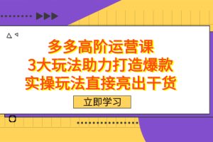 拼多多高階·運營課，3大玩法助力打造爆款，實操玩法直接亮出干貨