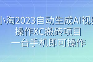 小淘2023自動生成AI視頻操作XC搬磚項目，一臺手機即可操作