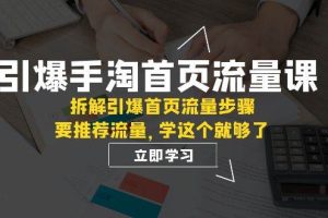 引爆-手淘首頁(yè)流量課：拆解引爆首頁(yè)流量步驟，要推薦流量，學(xué)這個(gè)就夠了