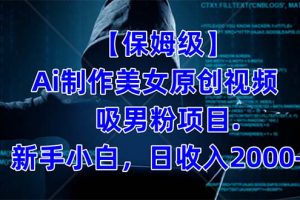 【保姆級】  制作Ai美女原創視頻吸男粉項目.小白日收入2000 （附素材工具）