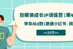 自媒體-成長IP訓練營【第4期】：帶你從0到1跑通小紅書-閉環（39節）