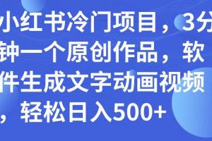 小紅書冷門項目，3分鐘一個原創作品，軟件生成文字動畫視頻，輕松日入500