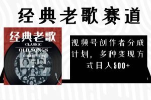 視頻號創(chuàng)作者分成計劃，經(jīng)典老歌賽道，多種變現(xiàn)方式日入500 （完整素材）