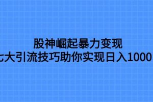 股神崛起暴力變現，七大引流技巧助你日入1000＋，按照流程操作沒有經驗也可快速上手