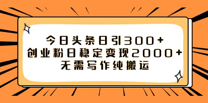 今日頭條日引300 創(chuàng)業(yè)粉日穩(wěn)定變現(xiàn)2000 無(wú)需寫(xiě)作純搬運(yùn)插圖