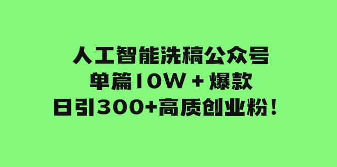 人工智能洗稿公眾號單篇10W＋爆款，日引300 高質創業粉！插圖