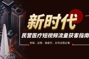 民營醫(yī)療-短視頻流量獲客必備指南，老板、運營、操盤手、白號運營必看
