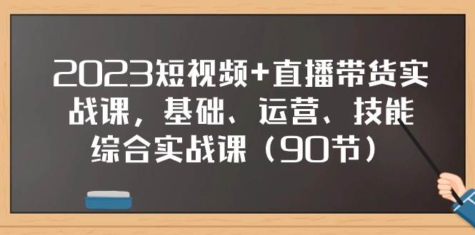 2023短視頻 直播帶貨實戰課，基礎、運營、技能綜合實操課（90節）插圖