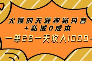 火爆的天涯神貼抖音 私域0成本一單28一天收入1000
