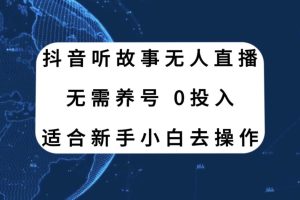 抖音聽故事無人直播新玩法，無需養號、適合新手小白去操作