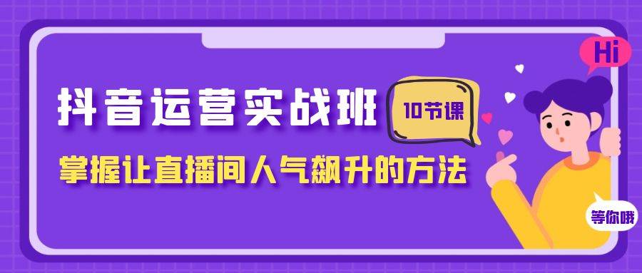 抖音運營實戰(zhàn)班，掌握讓直播間人氣飆升的方法（10節(jié)課）插圖