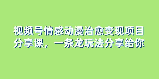 視頻號情感動漫治愈變現項目分享課，一條龍玩法分享給你（教程 素材）插圖