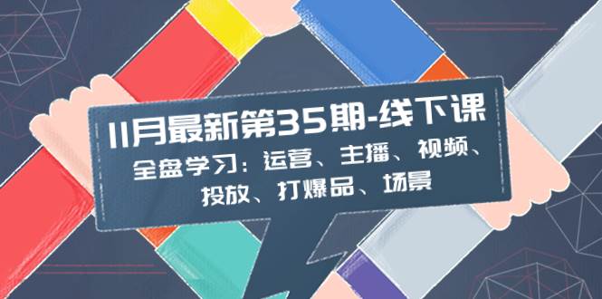 11月最新-35期-線下課：全盤學習：運營、主播、視頻、投放、打爆品、場景插圖