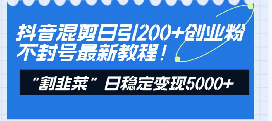 抖音混剪日引200 創業粉不封號最新教程！“割韭菜”日穩定變現5000 ！插圖