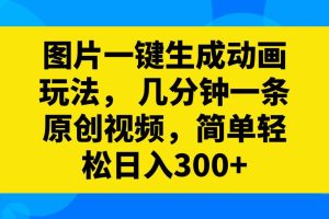 圖片一鍵生成動(dòng)畫玩法，幾分鐘一條原創(chuàng)視頻，簡(jiǎn)單輕松日入300