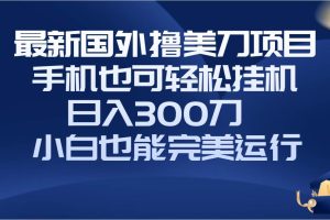 國外擼美刀項目，手機也可操作，輕松掛機操作，日入300刀 小白也能完美運行