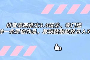 抖音漫畫推文3.0玩法，零門檻，三分鐘一條原創作品，復制粘貼輕松日入300