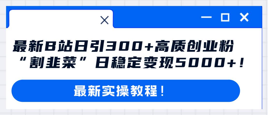 最新B站日引300 高質創(chuàng)業(yè)粉教程！“割韭菜”日穩(wěn)定變現(xiàn)5000 ！插圖
