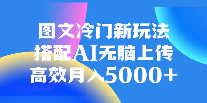 圖文冷門新玩法，搭配AI無腦上傳，高效月入5000插圖